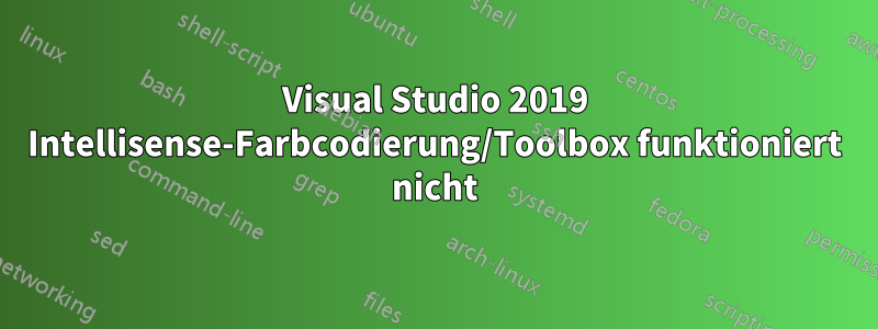 Visual Studio 2019 Intellisense-Farbcodierung/Toolbox funktioniert nicht