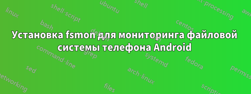 Установка fsmon для мониторинга файловой системы телефона Android