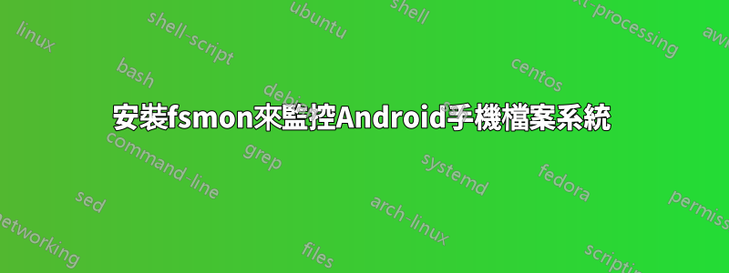 安裝fsmon來監控Android手機檔案系統