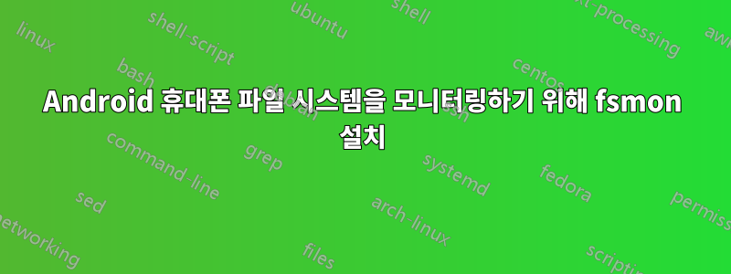 Android 휴대폰 파일 시스템을 모니터링하기 위해 fsmon 설치