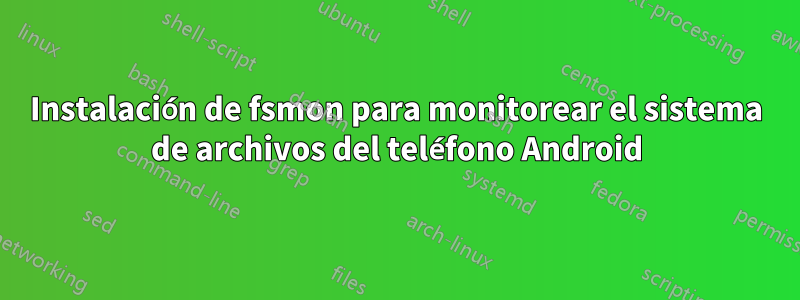 Instalación de fsmon para monitorear el sistema de archivos del teléfono Android