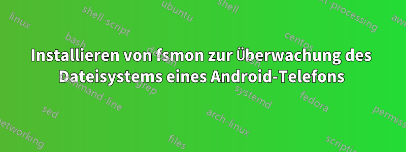 Installieren von fsmon zur Überwachung des Dateisystems eines Android-Telefons