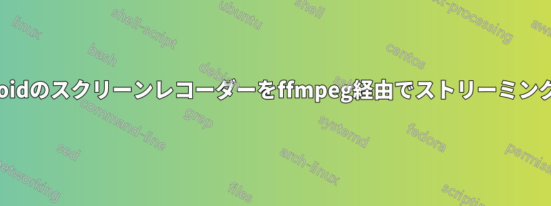 Androidのスクリーンレコーダーをffmpeg経由でストリーミングする