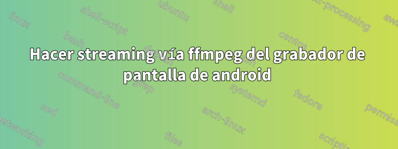 Hacer streaming vía ffmpeg del grabador de pantalla de android