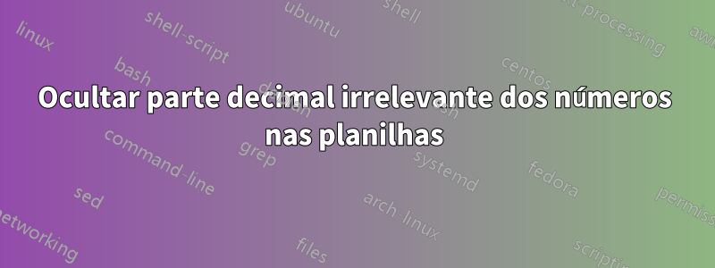 Ocultar parte decimal irrelevante dos números nas planilhas