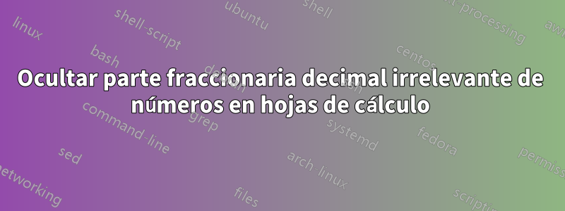 Ocultar parte fraccionaria decimal irrelevante de números en hojas de cálculo