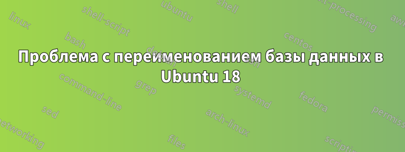 Проблема с переименованием базы данных в Ubuntu 18