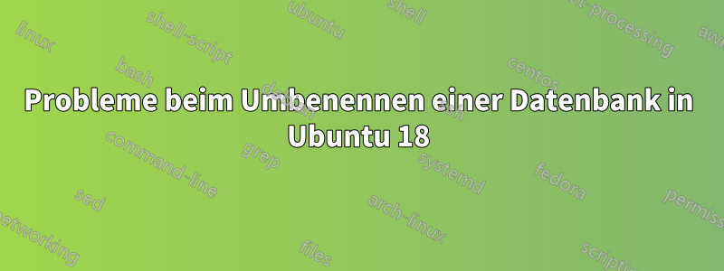 Probleme beim Umbenennen einer Datenbank in Ubuntu 18