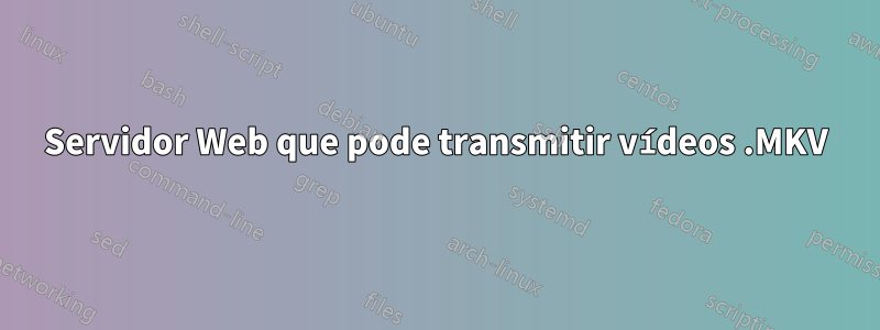 Servidor Web que pode transmitir vídeos .MKV