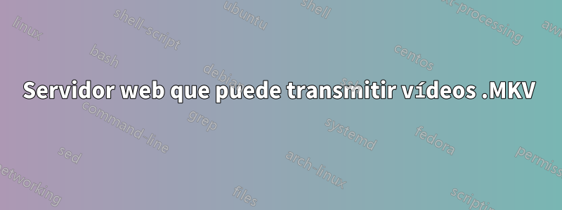 Servidor web que puede transmitir vídeos .MKV