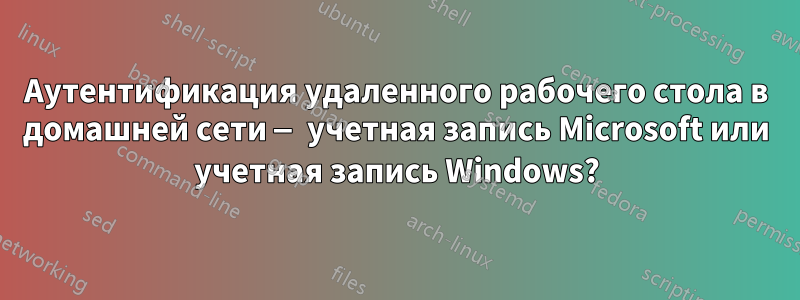 Аутентификация удаленного рабочего стола в домашней сети — учетная запись Microsoft или учетная запись Windows?