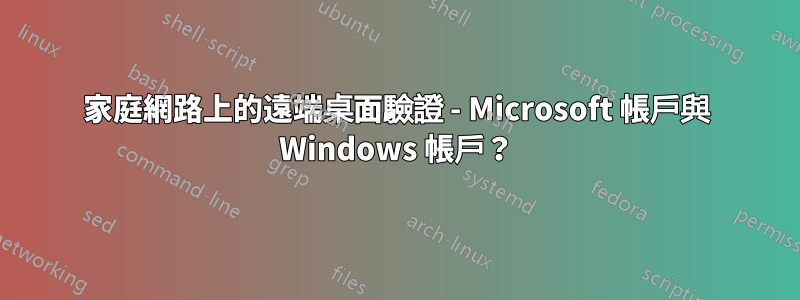 家庭網路上的遠端桌面驗證 - Microsoft 帳戶與 Windows 帳戶？