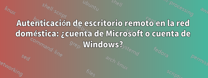 Autenticación de escritorio remoto en la red doméstica: ¿cuenta de Microsoft o cuenta de Windows?