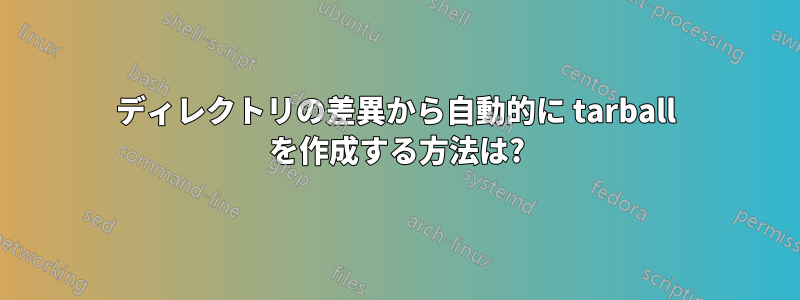 ディレクトリの差異から自動的に tarball を作成する方法は?