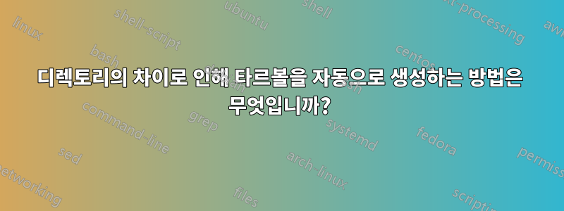 디렉토리의 차이로 인해 타르볼을 자동으로 생성하는 방법은 무엇입니까?