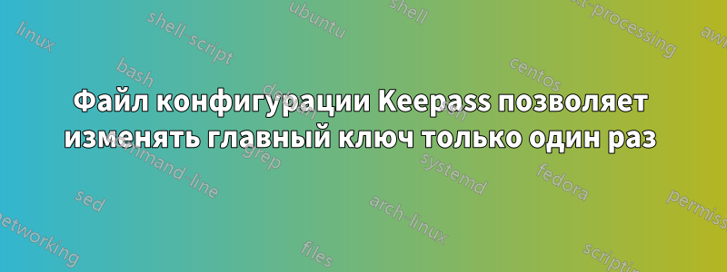 Файл конфигурации Keepass позволяет изменять главный ключ только один раз