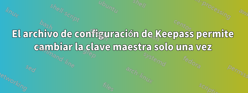 El archivo de configuración de Keepass permite cambiar la clave maestra solo una vez