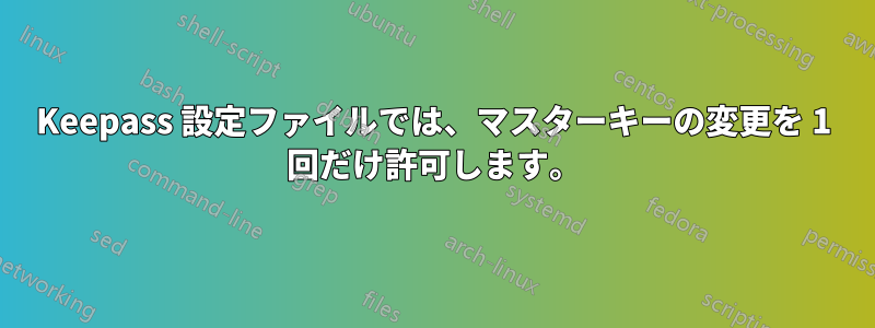 Keepass 設定ファイルでは、マスターキーの変更を 1 回だけ許可します。