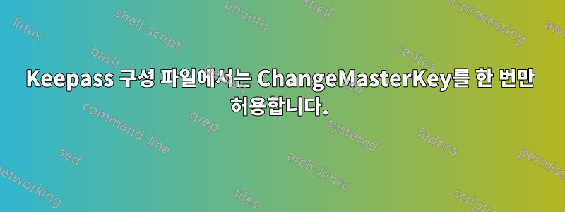 Keepass 구성 파일에서는 ChangeMasterKey를 한 번만 허용합니다.