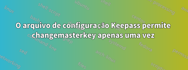 O arquivo de configuração Keepass permite changemasterkey apenas uma vez