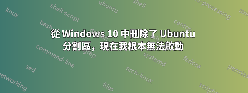 從 Windows 10 中刪除了 Ubuntu 分割區，現在我根本無法啟動