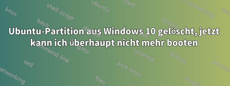 Ubuntu-Partition aus Windows 10 gelöscht, jetzt kann ich überhaupt nicht mehr booten