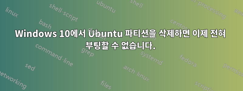 Windows 10에서 Ubuntu 파티션을 삭제하면 이제 전혀 부팅할 수 없습니다.