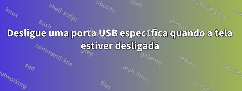 Desligue uma porta USB específica quando a tela estiver desligada