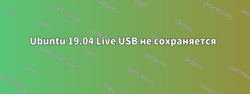 Ubuntu 19.04 Live USB не сохраняется 