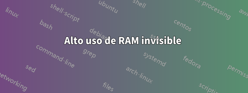 Alto uso de RAM invisible