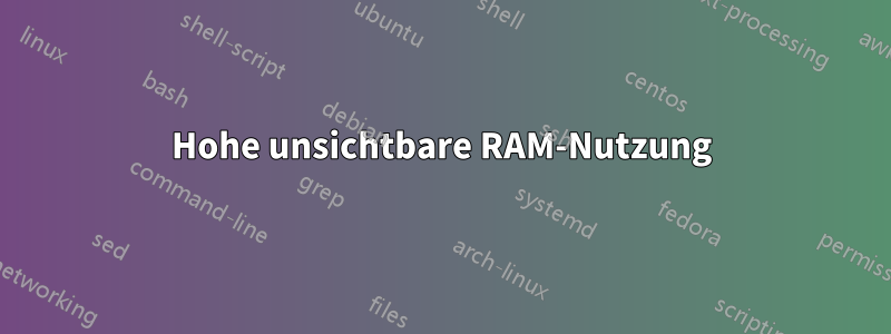 Hohe unsichtbare RAM-Nutzung