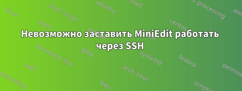 Невозможно заставить MiniEdit работать через SSH