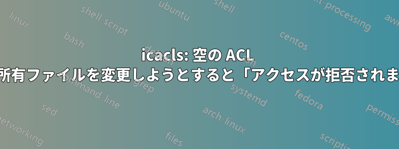 icacls: 空の ACL を持つ所有ファイルを変更しようとすると「アクセスが拒否されました」