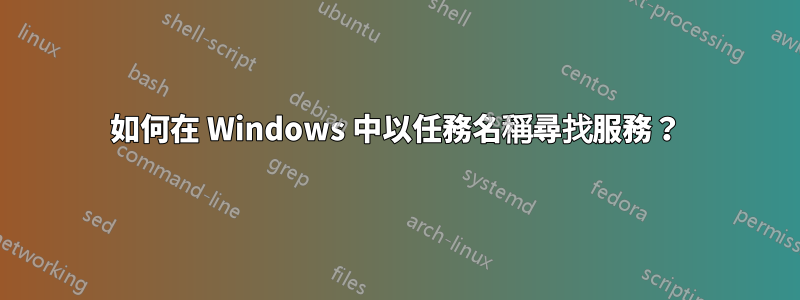 如何在 Windows 中以任務名稱尋找服務？