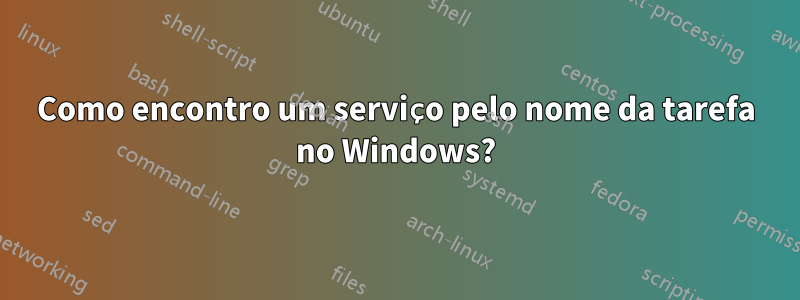 Como encontro um serviço pelo nome da tarefa no Windows?