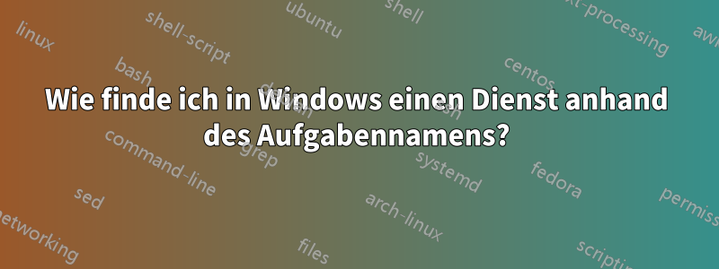 Wie finde ich in Windows einen Dienst anhand des Aufgabennamens?