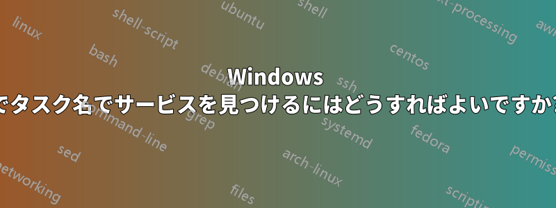 Windows でタスク名でサービスを見つけるにはどうすればよいですか?