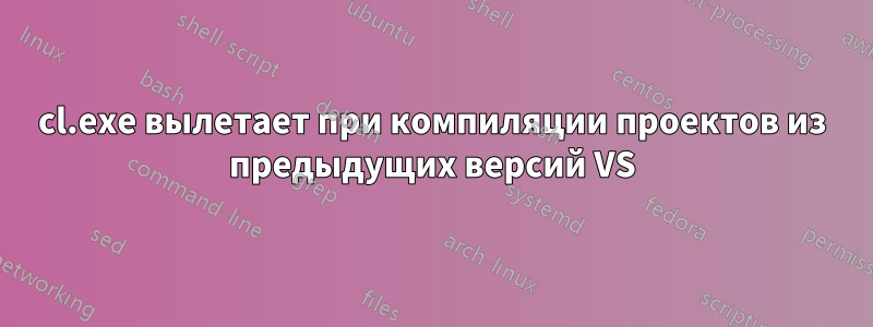 cl.exe вылетает при компиляции проектов из предыдущих версий VS