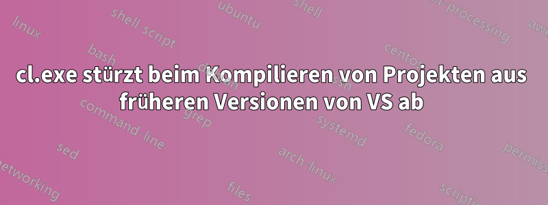 cl.exe stürzt beim Kompilieren von Projekten aus früheren Versionen von VS ab