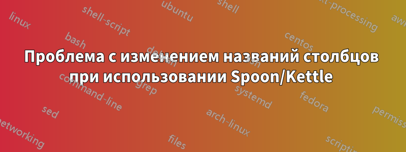 Проблема с изменением названий столбцов при использовании Spoon/Kettle