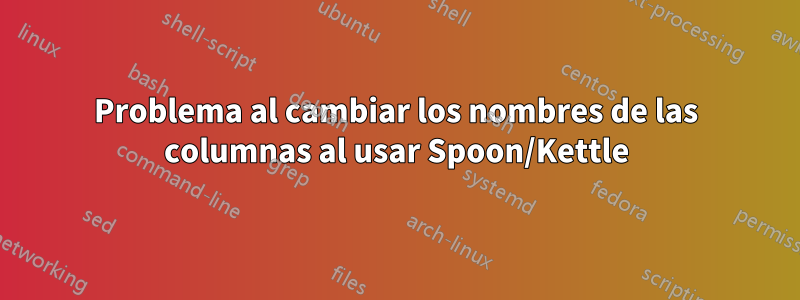 Problema al cambiar los nombres de las columnas al usar Spoon/Kettle