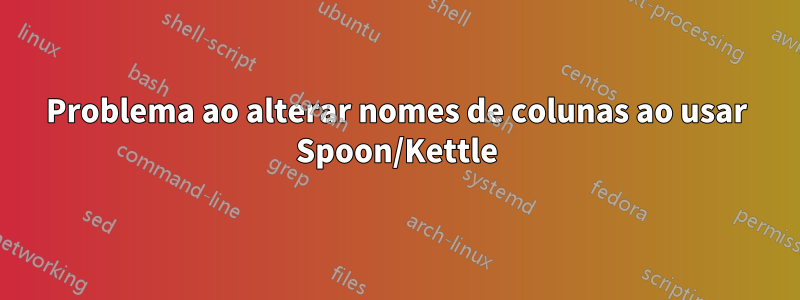 Problema ao alterar nomes de colunas ao usar Spoon/Kettle