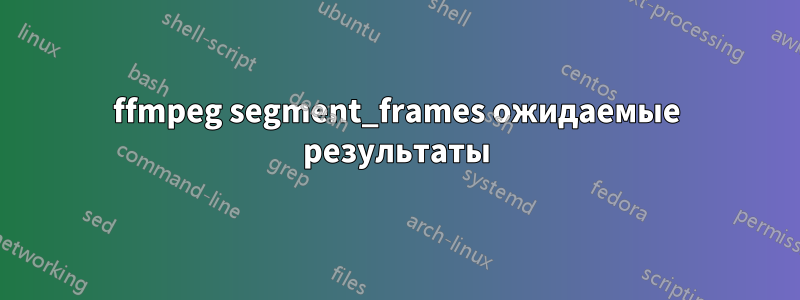 ffmpeg segment_frames ожидаемые результаты