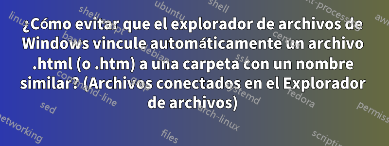 ¿Cómo evitar que el explorador de archivos de Windows vincule automáticamente un archivo .html (o .htm) a una carpeta con un nombre similar? (Archivos conectados en el Explorador de archivos)