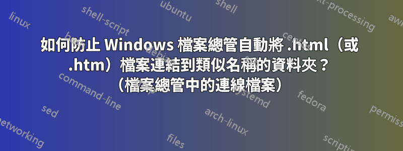 如何防止 Windows 檔案總管自動將 .html（或 .htm）檔案連結到類似名稱的資料夾？ （檔案總管中的連線檔案）