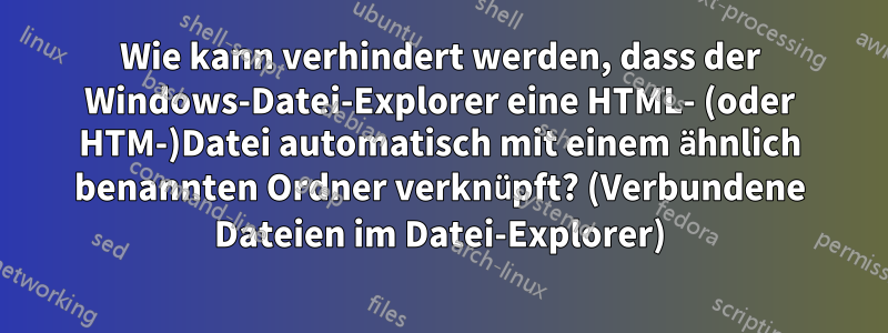 Wie kann verhindert werden, dass der Windows-Datei-Explorer eine HTML- (oder HTM-)Datei automatisch mit einem ähnlich benannten Ordner verknüpft? (Verbundene Dateien im Datei-Explorer)