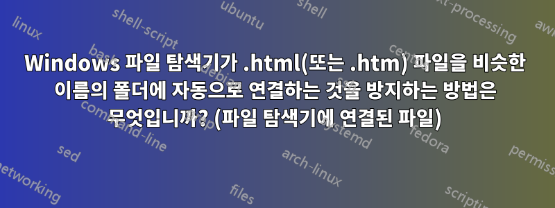 Windows 파일 탐색기가 .html(또는 .htm) 파일을 비슷한 이름의 폴더에 자동으로 연결하는 것을 방지하는 방법은 무엇입니까? (파일 탐색기에 연결된 파일)