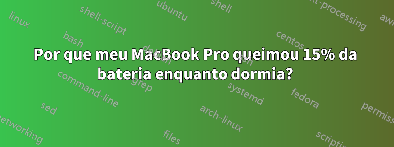 Por que meu MacBook Pro queimou 15% da bateria enquanto dormia?