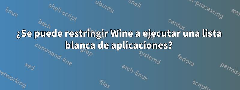 ¿Se puede restringir Wine a ejecutar una lista blanca de aplicaciones?