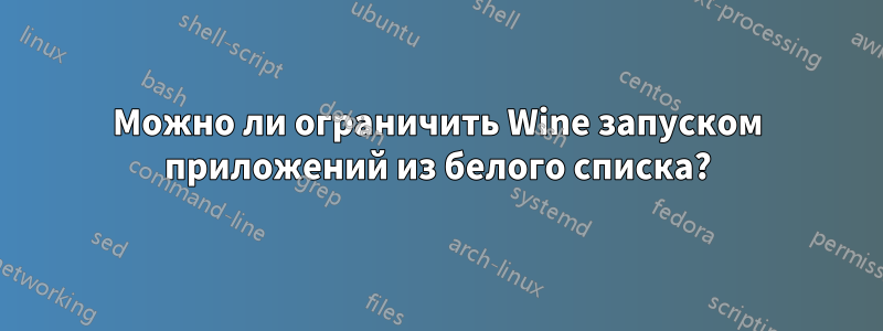 Можно ли ограничить Wine запуском приложений из белого списка?